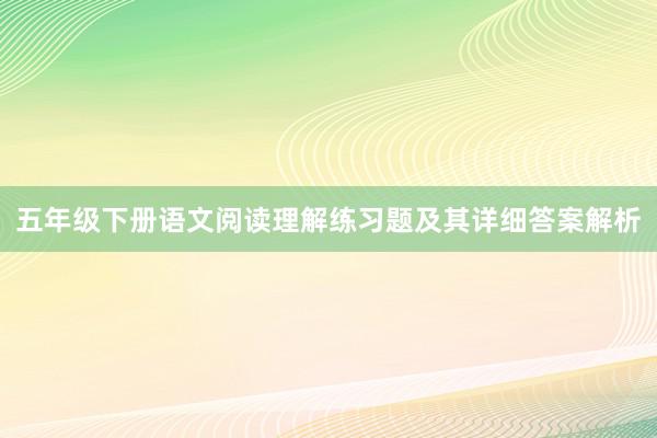 五年级下册语文阅读理解练习题及其详细答案解析