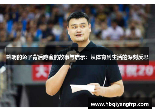姚明的兔子背后隐藏的故事与启示：从体育到生活的深刻反思