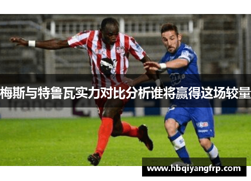 梅斯与特鲁瓦实力对比分析谁将赢得这场较量